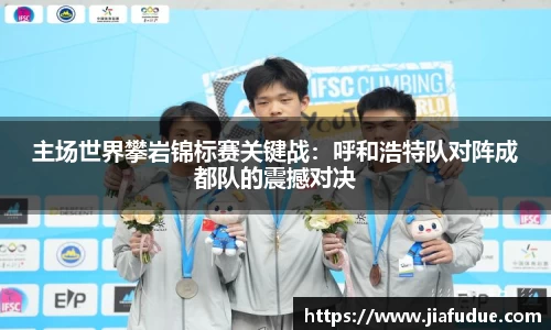 主场世界攀岩锦标赛关键战：呼和浩特队对阵成都队的震撼对决