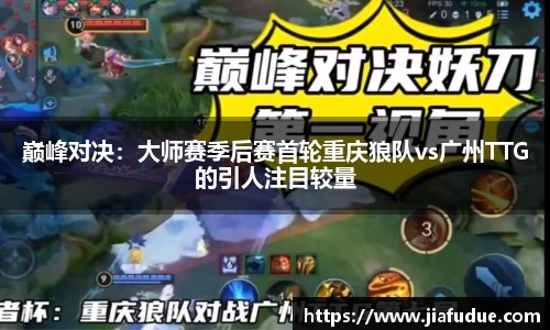 巅峰对决：大师赛季后赛首轮重庆狼队vs广州TTG的引人注目较量