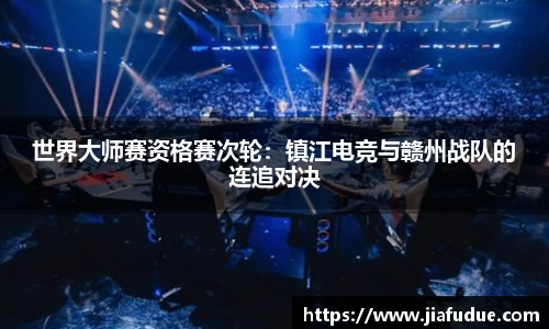 世界大师赛资格赛次轮：镇江电竞与赣州战队的连追对决