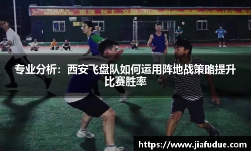 专业分析：西安飞盘队如何运用阵地战策略提升比赛胜率