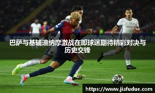 巴萨与基辅迪纳摩激战在即球迷期待精彩对决与历史交锋